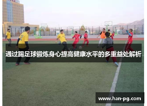 通过踢足球锻炼身心提高健康水平的多重益处解析