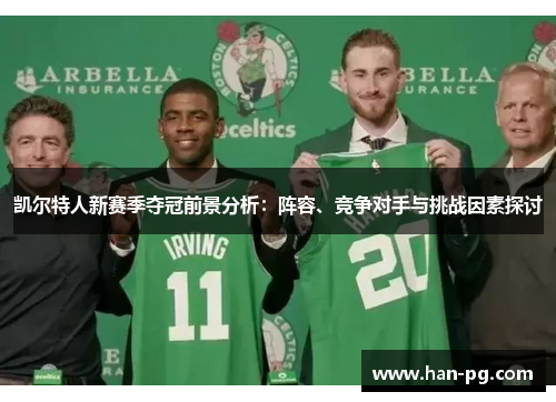 凯尔特人新赛季夺冠前景分析：阵容、竞争对手与挑战因素探讨