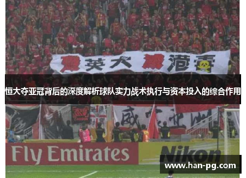 恒大夺亚冠背后的深度解析球队实力战术执行与资本投入的综合作用