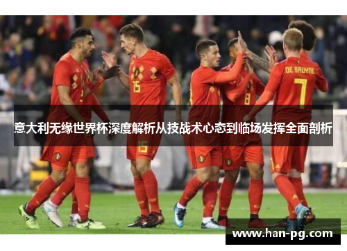 意大利无缘世界杯深度解析从技战术心态到临场发挥全面剖析 意大利无缘世界杯深度解析从技战术心态到临场发挥全面剖析