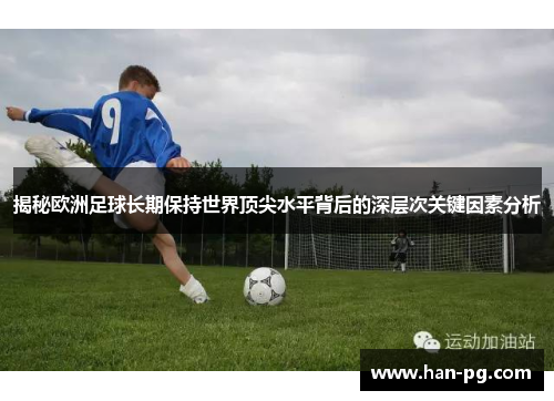 揭秘欧洲足球长期保持世界顶尖水平背后的深层次关键因素分析
