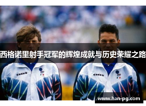 西格诺里射手冠军的辉煌成就与历史荣耀之路 西格诺里射手冠军的辉煌成就与历史荣耀之路