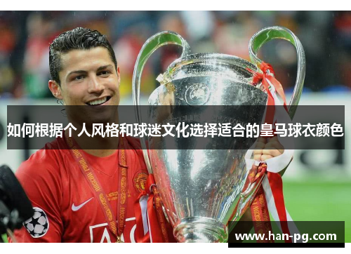 如何根据个人风格和球迷文化选择适合的皇马球衣颜色 如何根据个人风格和球迷文化选择适合的皇马球衣颜色