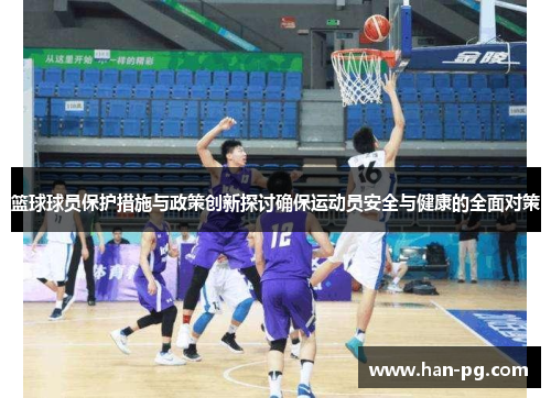 篮球球员保护措施与政策创新探讨确保运动员安全与健康的全面对策 篮球球员保护措施与政策创新探讨确保运动员安全与健康的全面对策