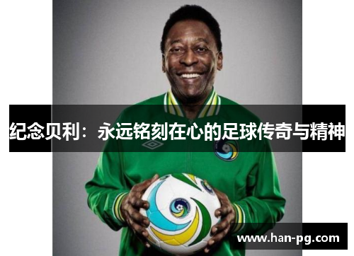 纪念贝利：永远铭刻在心的足球传奇与精神