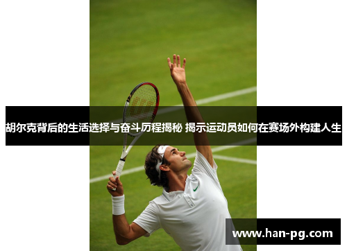胡尔克背后的生活选择与奋斗历程揭秘 揭示运动员如何在赛场外构建人生 胡尔克背后的生活选择与奋斗历程揭秘 揭示运动员如何在赛场外构建人生