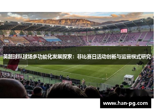 英超球队球场多功能化发展探索：非比赛日活动创新与运营模式研究