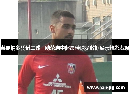 莱昂纳多凭借三球一助荣膺中超最佳球员数据展示精彩表现