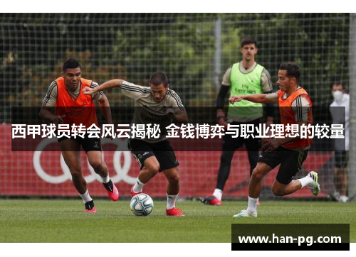 西甲球员转会风云揭秘 金钱博弈与职业理想的较量