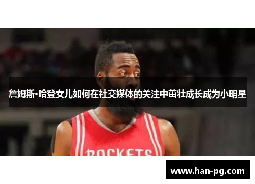 詹姆斯·哈登女儿如何在社交媒体的关注中茁壮成长成为小明星