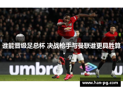 谁能晋级足总杯 决战枪手与曼联谁更具胜算