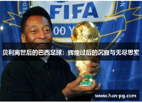 贝利离世后的巴西足球：辉煌过后的沉寂与无尽思索