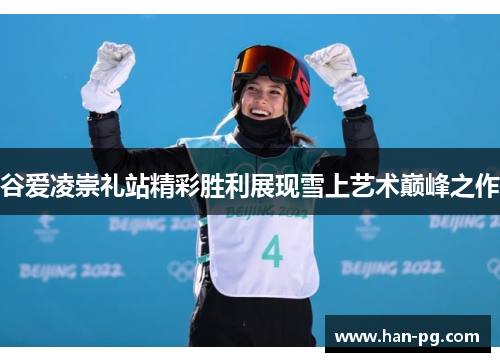 谷爱凌崇礼站精彩胜利展现雪上艺术巅峰之作