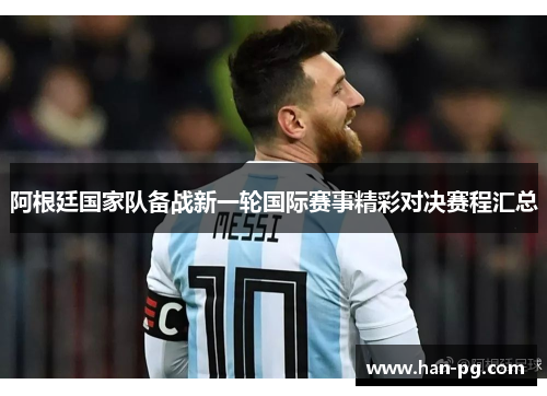 阿根廷国家队备战新一轮国际赛事精彩对决赛程汇总 阿根廷国家队备战新一轮国际赛事精彩对决赛程汇总