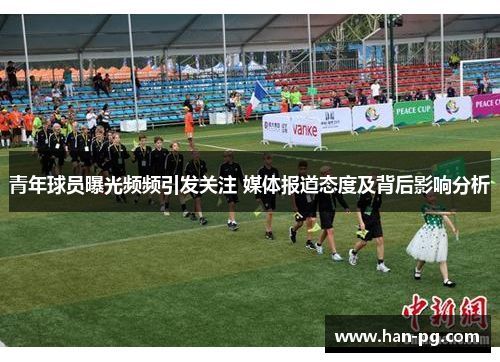 青年球员曝光频频引发关注 媒体报道态度及背后影响分析
