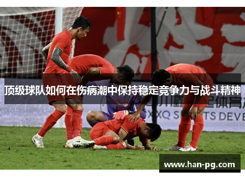顶级球队如何在伤病潮中保持稳定竞争力与战斗精神