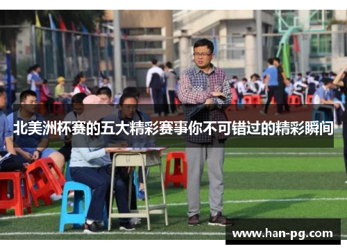 北美洲杯赛的五大精彩赛事你不可错过的精彩瞬间