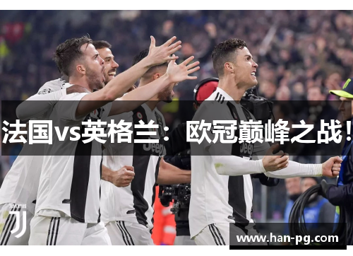 法国vs英格兰:欧冠巅峰之战! 法国vs英格兰:欧冠巅峰之战!