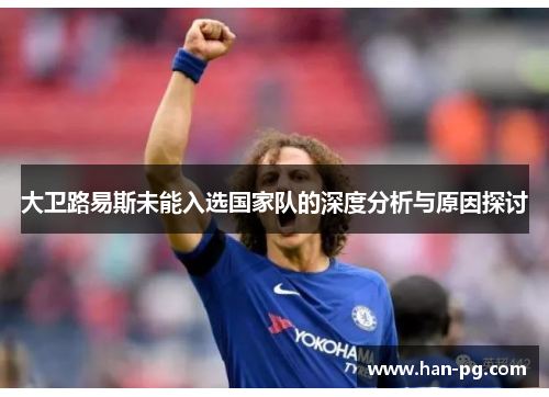 大卫路易斯未能入选国家队的深度分析与原因探讨