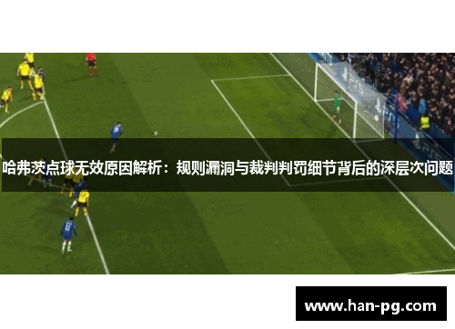 哈弗茨点球无效原因解析：规则漏洞与裁判判罚细节背后的深层次问题