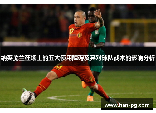 纳英戈兰在场上的五大使用障碍及其对球队战术的影响分析 纳英戈兰在场上的五大使用障碍及其对球队战术的影响分析