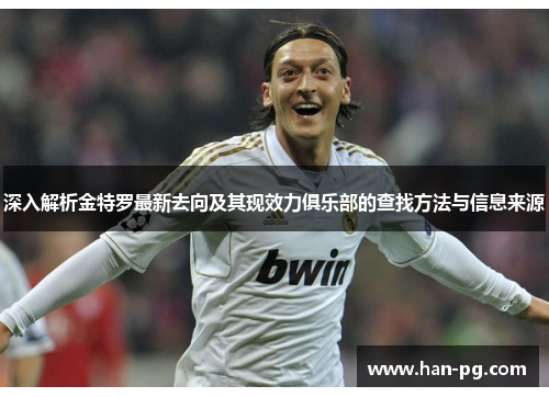深入解析金特罗最新去向及其现效力俱乐部的查找方法与信息来源