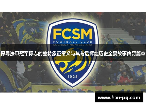 探寻法甲冠军标志的独特象征意义与其背后辉煌历史全景故事传奇篇章 探寻法甲冠军标志的独特象征意义与其背后辉煌历史全景故事传奇篇章