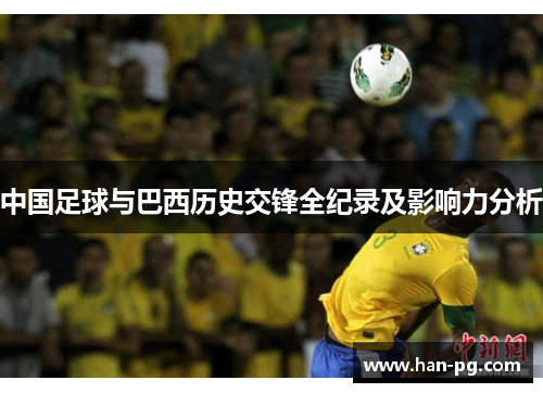 中国足球与巴西历史交锋全纪录及影响力分析