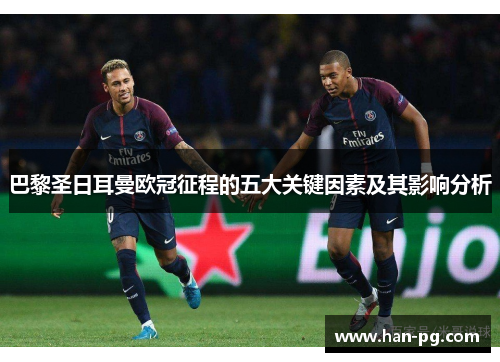 巴黎圣日耳曼欧冠征程的五大关键因素及其影响分析