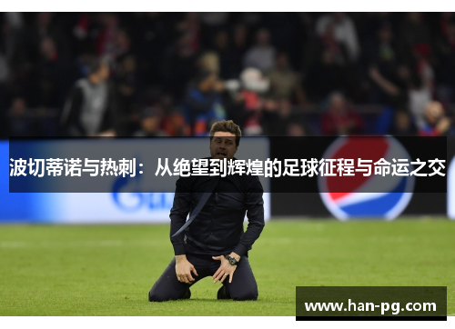 波切蒂诺与热刺：从绝望到辉煌的足球征程与命运之交