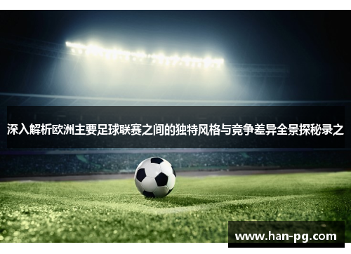 深入解析欧洲主要足球联赛之间的独特风格与竞争差异全景探秘录之 深入解析欧洲主要足球联赛之间的独特风格与竞争差异全景探秘录之
