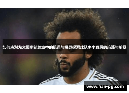 如何应对尤文图斯新篇章中的机遇与挑战探索球队未来发展的策略与前景
