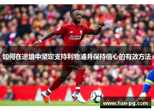 如何在逆境中坚定支持利物浦并保持信心的有效方法