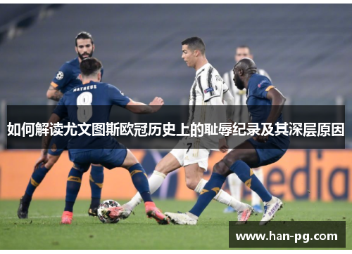 如何解读尤文图斯欧冠历史上的耻辱纪录及其深层原因 如何解读尤文图斯欧冠历史上的耻辱纪录及其深层原因
