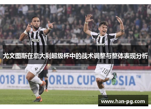 尤文图斯在意大利超级杯中的战术调整与整体表现分析