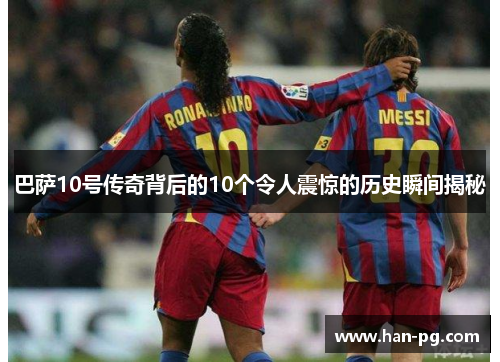 巴萨10号传奇背后的10个令人震惊的历史瞬间揭秘 巴萨10号传奇背后的10个令人震惊的历史瞬间揭秘