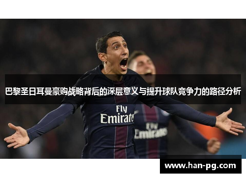 巴黎圣日耳曼豪购战略背后的深层意义与提升球队竞争力的路径分析