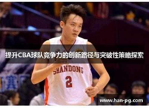 提升CBA球队竞争力的创新路径与突破性策略探索