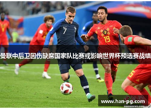 曼联中后卫因伤缺席国家队比赛或影响世界杯预选赛战绩