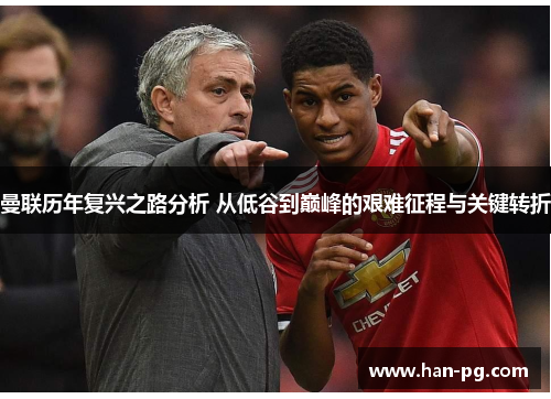 曼联历年复兴之路分析 从低谷到巅峰的艰难征程与关键转折