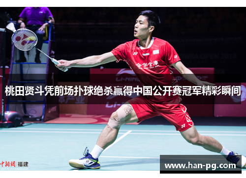 桃田贤斗凭前场扑球绝杀赢得中国公开赛冠军精彩瞬间