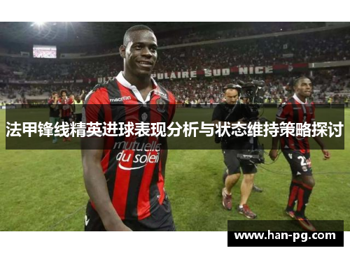 法甲锋线精英进球表现分析与状态维持策略探讨