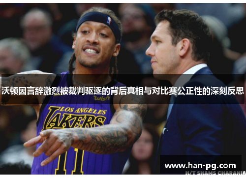 沃顿因言辞激烈被裁判驱逐的背后真相与对比赛公正性的深刻反思