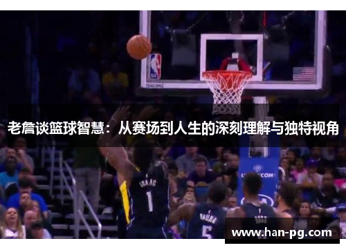 老詹谈篮球智慧:从赛场到人生的深刻理解与独特视角 老詹谈篮球智慧:从赛场到人生的深刻理解与独特视角