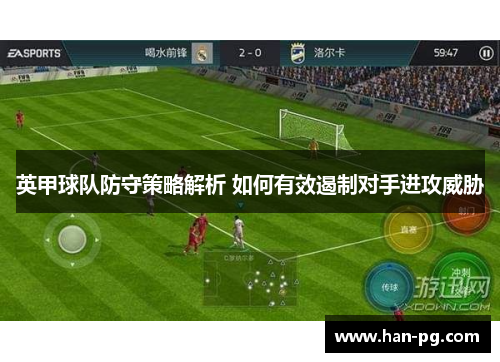 英甲球队防守策略解析 如何有效遏制对手进攻威胁 英甲球队防守策略解析 如何有效遏制对手进攻威胁
