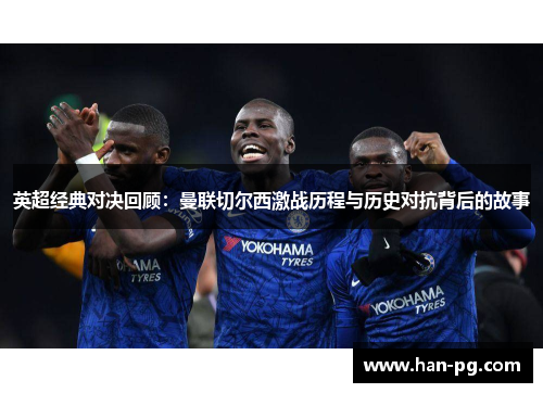 英超经典对决回顾:曼联切尔西激战历程与历史对抗背后的故事 英超经典对决回顾:曼联切尔西激战历程与历史对抗背后的故事