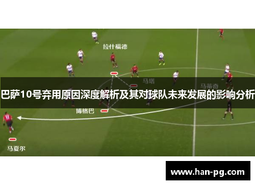 巴萨10号弃用原因深度解析及其对球队未来发展的影响分析 巴萨10号弃用原因深度解析及其对球队未来发展的影响分析