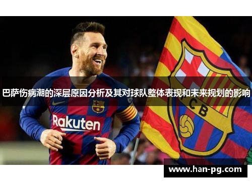 巴萨伤病潮的深层原因分析及其对球队整体表现和未来规划的影响 巴萨伤病潮的深层原因分析及其对球队整体表现和未来规划的影响