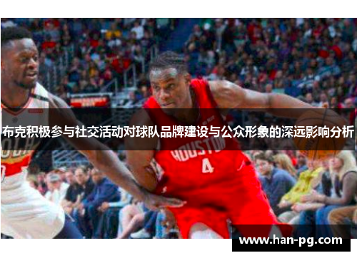 布克积极参与社交活动对球队品牌建设与公众形象的深远影响分析