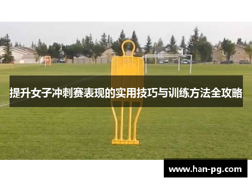 提升女子冲刺赛表现的实用技巧与训练方法全攻略 提升女子冲刺赛表现的实用技巧与训练方法全攻略